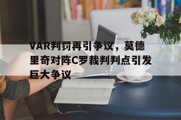 随机VAR判罚再引争议,莫德里奇对阵C罗裁判判点引发巨大争议